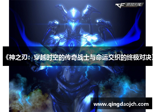 《神之刃：穿越时空的传奇战士与命运交织的终极对决》