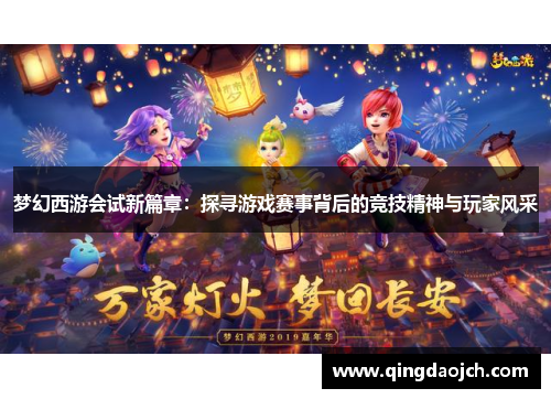 梦幻西游会试新篇章：探寻游戏赛事背后的竞技精神与玩家风采