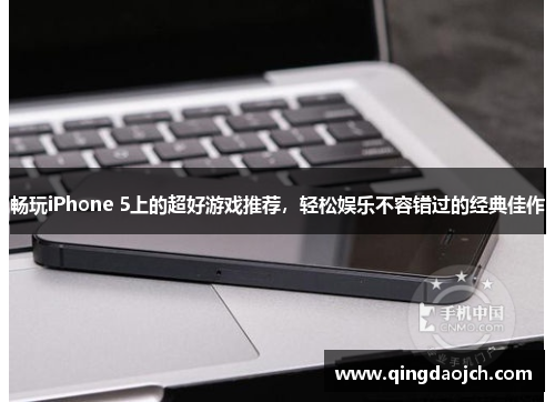 畅玩iPhone 5上的超好游戏推荐，轻松娱乐不容错过的经典佳作