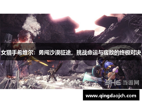 女猎手希维尔：勇闯沙漠征途，挑战命运与宿敌的终极对决